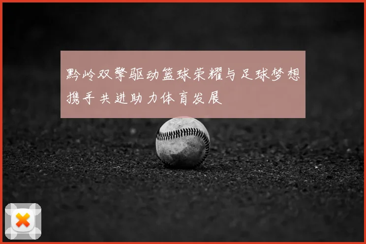 黔岭双擎驱动篮球荣耀与足球梦想携手共进助力体育发展