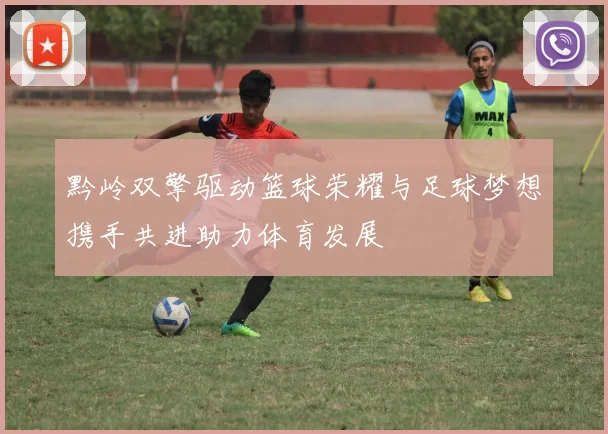 黔岭双擎驱动篮球荣耀与足球梦想携手共进助力体育发展
